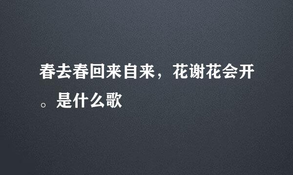 春去春回来自来，花谢花会开。是什么歌