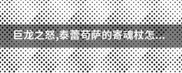 巨龙之怒,泰蕾苟萨的寄魂杖怎么做？要全部的任务流程