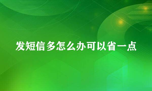 发短信多怎么办可以省一点