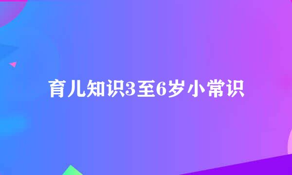 育儿知识3至6岁小常识