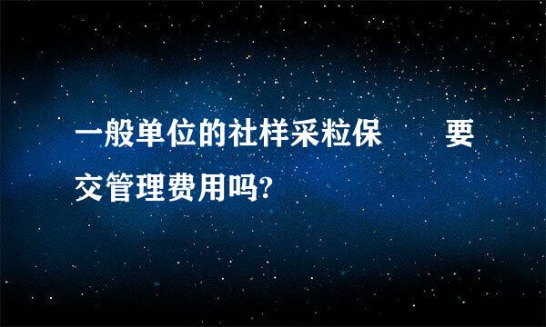 一般单位的社样采粒保  要交管理费用吗?