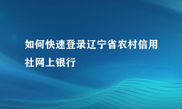 如何快速登录辽宁省农村信用社网上银行