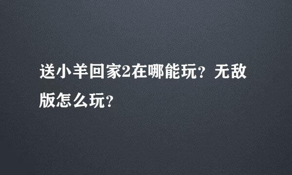 送小羊回家2在哪能玩？无敌版怎么玩？