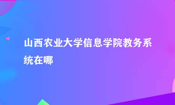 山西农业大学信息学院教务系统在哪