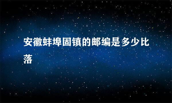 安徽蚌埠固镇的邮编是多少比落