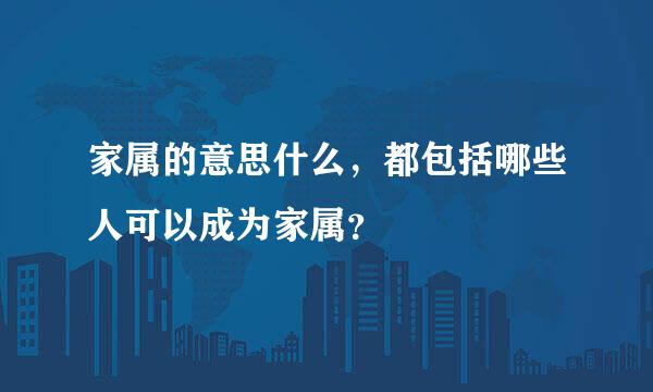 家属的意思什么，都包括哪些人可以成为家属？