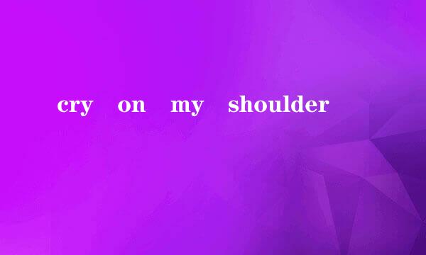 cry on my shoulder