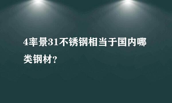 4率景31不锈钢相当于国内哪类钢材？