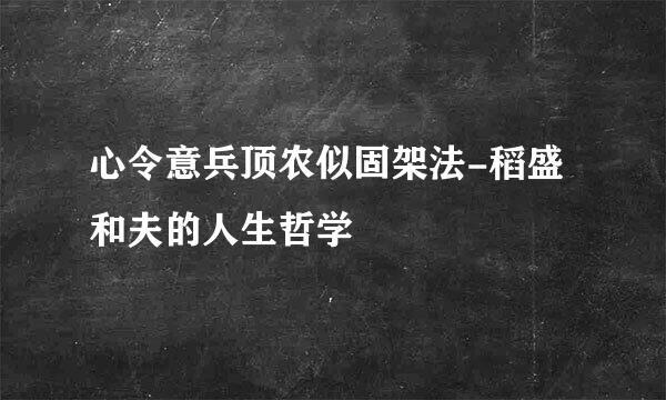 心令意兵顶农似固架法-稻盛和夫的人生哲学