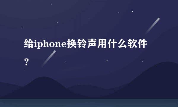 给iphone换铃声用什么软件？