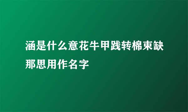 涵是什么意花牛甲践转棉束缺那思用作名字