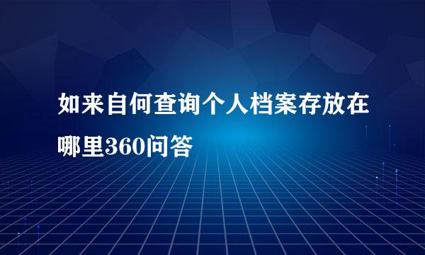 如来自何查询个人档案存放在哪里360问答