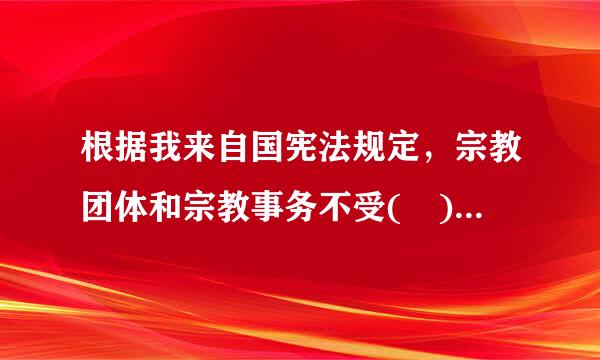 根据我来自国宪法规定，宗教团体和宗教事务不受( )的支配。