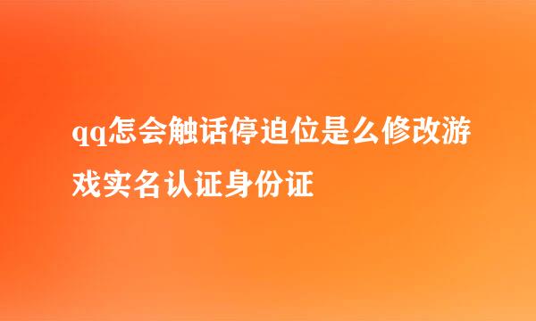 qq怎会触话停迫位是么修改游戏实名认证身份证