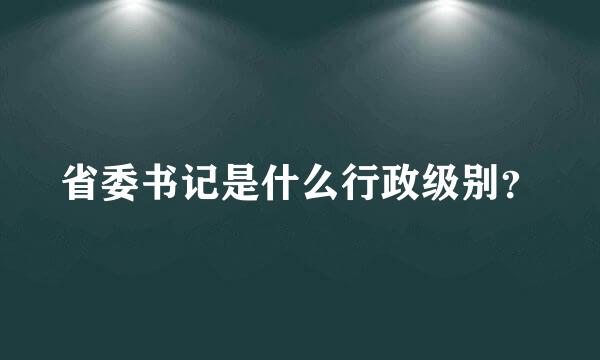 省委书记是什么行政级别？