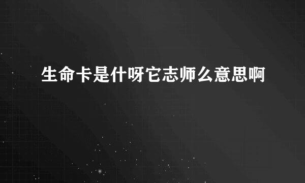 生命卡是什呀它志师么意思啊