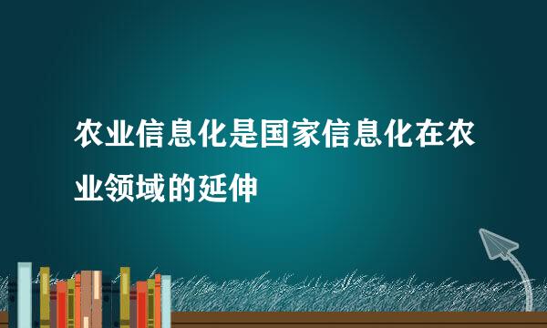 农业信息化是国家信息化在农业领域的延伸