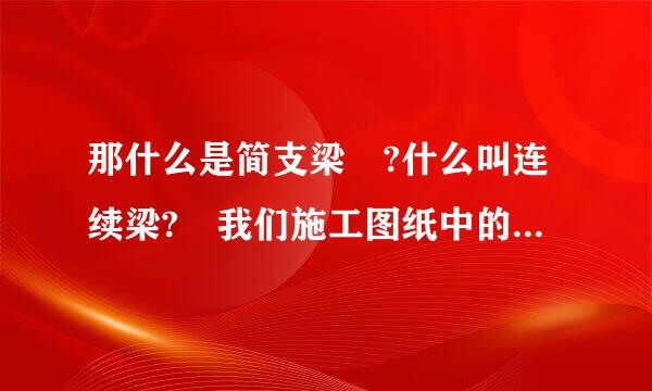 那什么是简支梁 ?什么叫连续梁? 我们施工图纸中的梁是哪种?