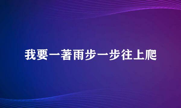 我要一著雨步一步往上爬