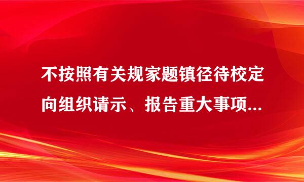 不按照有关规家题镇径待校定向组织请示、报告重大事项，属于违反（）纪律？