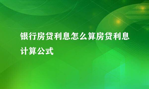 银行房贷利息怎么算房贷利息计算公式