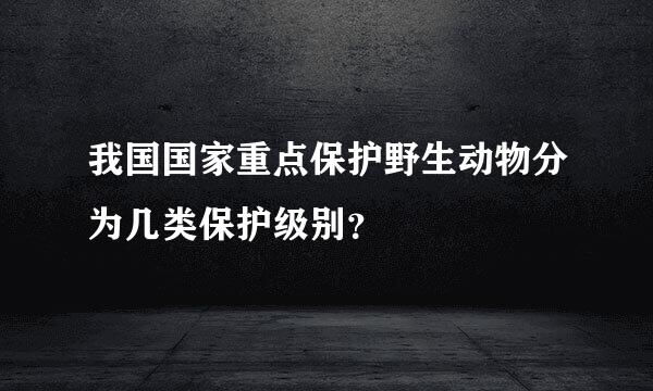 我国国家重点保护野生动物分为几类保护级别？