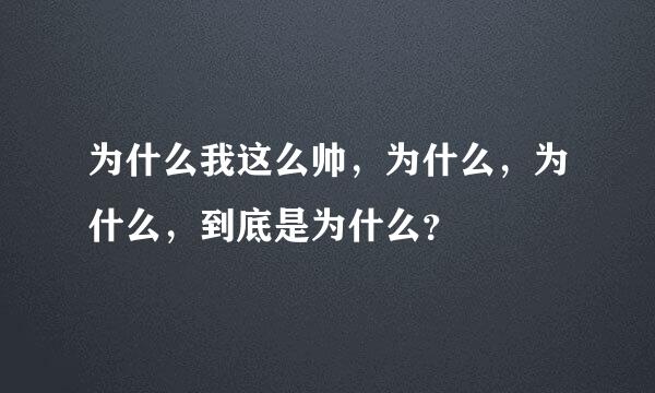 为什么我这么帅，为什么，为什么，到底是为什么？