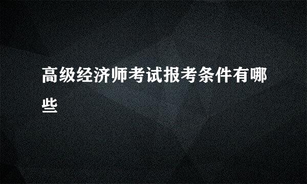 高级经济师考试报考条件有哪些