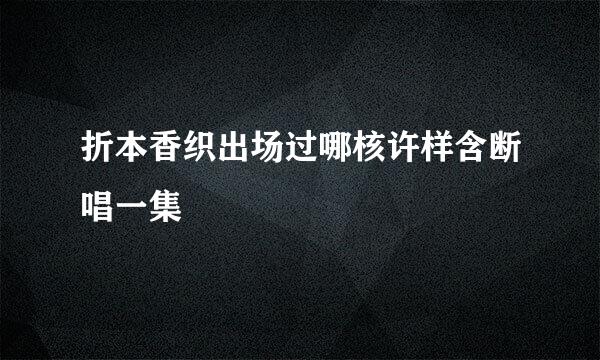 折本香织出场过哪核许样含断唱一集