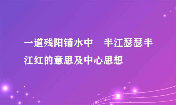 一道残阳铺水中 半江瑟瑟半江红的意思及中心思想