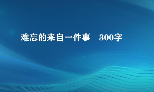 难忘的来自一件事 300字