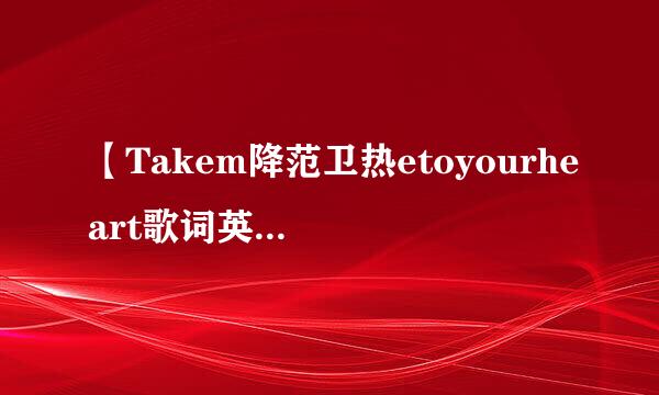 【Takem降范卫热etoyourheart歌词英文歌词】