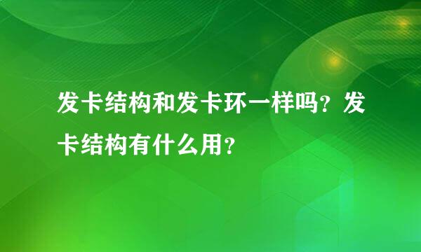 发卡结构和发卡环一样吗？发卡结构有什么用？