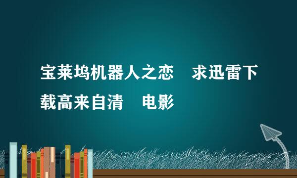 宝莱坞机器人之恋 求迅雷下载高来自清 电影