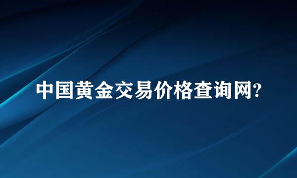 中国黄金交易价格查询网?