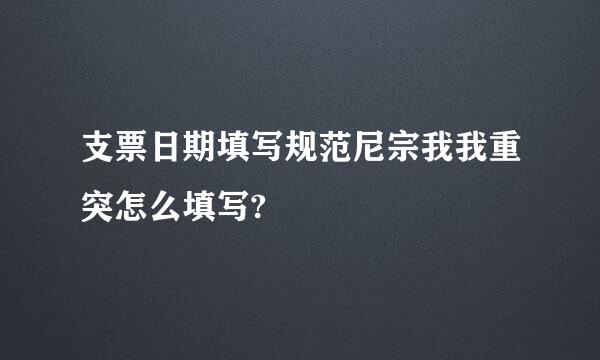 支票日期填写规范尼宗我我重突怎么填写?