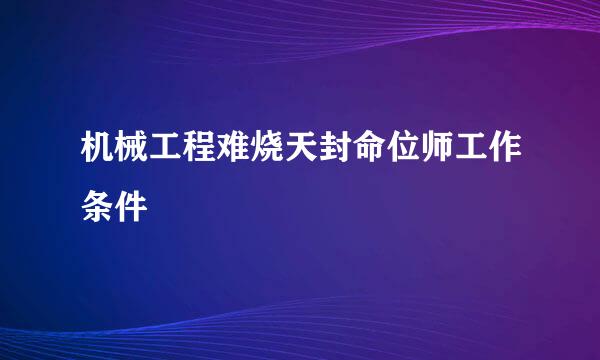 机械工程难烧天封命位师工作条件