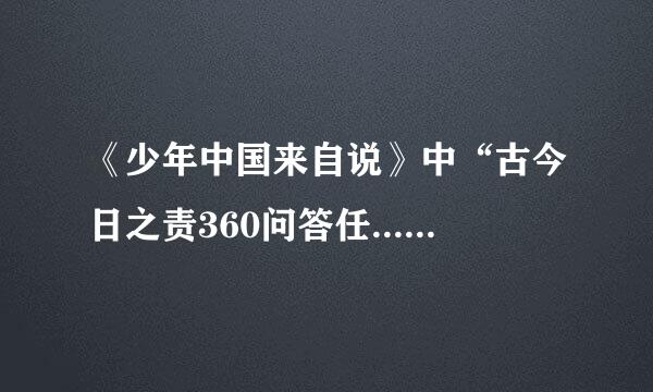 《少年中国来自说》中“古今日之责360问答任......与国无疆”