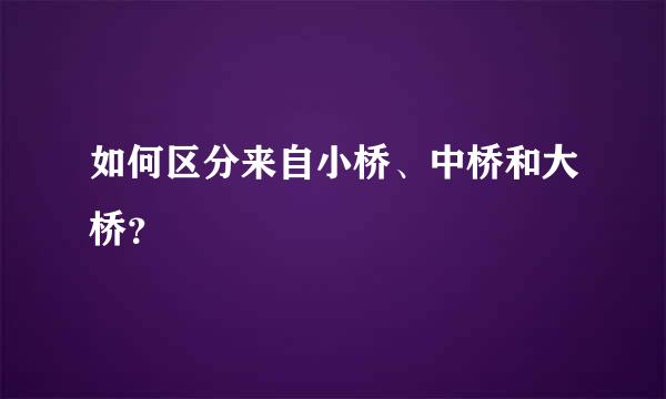 如何区分来自小桥、中桥和大桥？