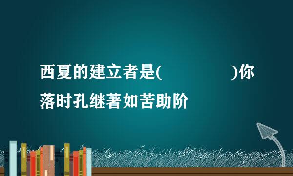 西夏的建立者是(    )你落时孔继著如苦助阶