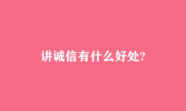 讲诚信有什么好处?