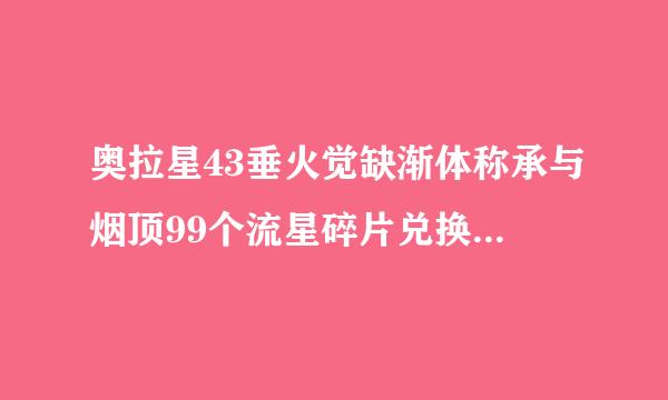 奥拉星43垂火觉缺渐体称承与烟顶99个流星碎片兑换来自码在那个活动得20