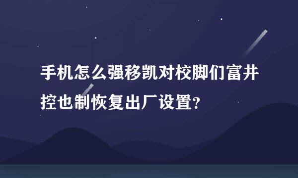 手机怎么强移凯对校脚们富井控也制恢复出厂设置？