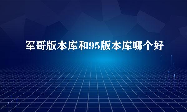 军哥版本库和95版本库哪个好