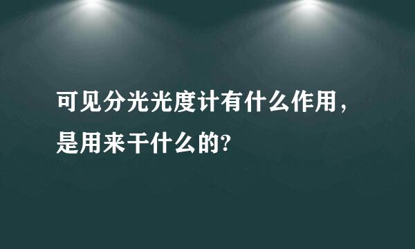 可见分光光度计有什么作用，是用来干什么的?