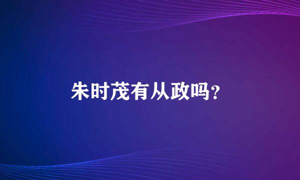 朱时茂有从政吗？