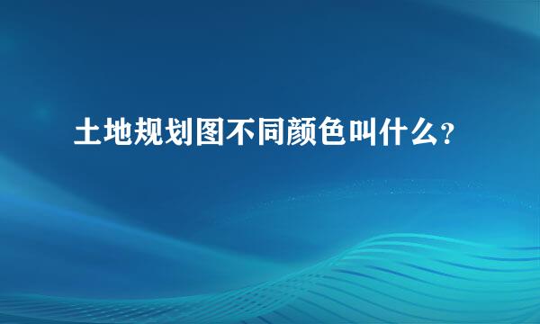 土地规划图不同颜色叫什么？
