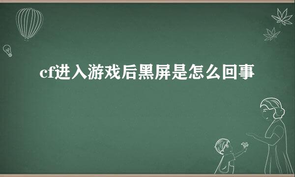 cf进入游戏后黑屏是怎么回事