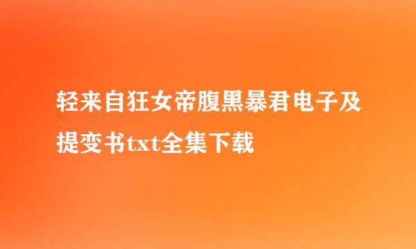 轻来自狂女帝腹黑暴君电子及提变书txt全集下载