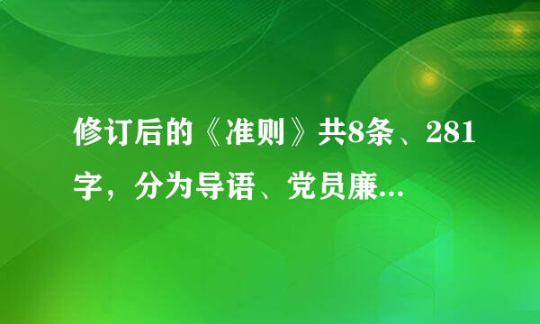 修订后的《准则》共8条、281字，分为导语、党员廉洁自律规范、党员领导干部廉洁自律规范等3部分，可概括为“四个必须”“八...